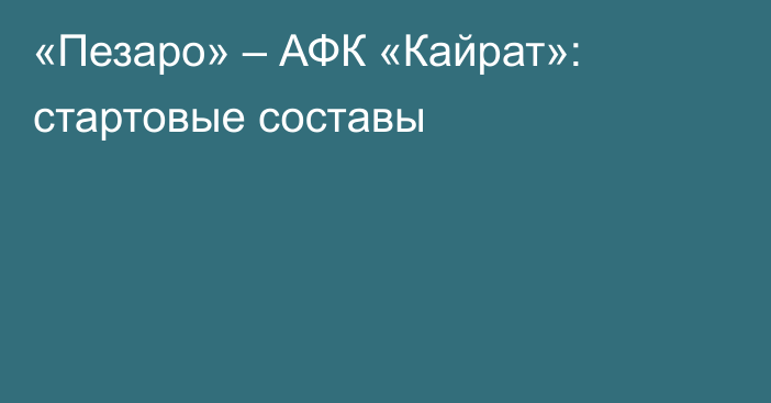 «Пезаро» – АФК «Кайрат»: стартовые составы