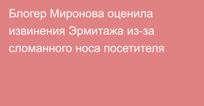 Блогер Миронова оценила извинения Эрмитажа из-за сломанного носа посетителя