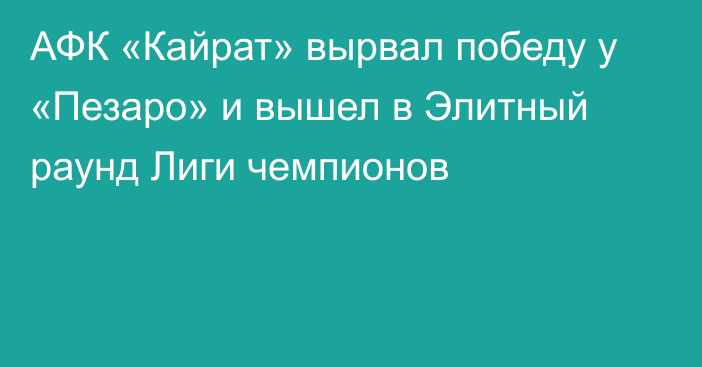 АФК «Кайрат» вырвал победу у «Пезаро» и вышел в Элитный раунд Лиги чемпионов