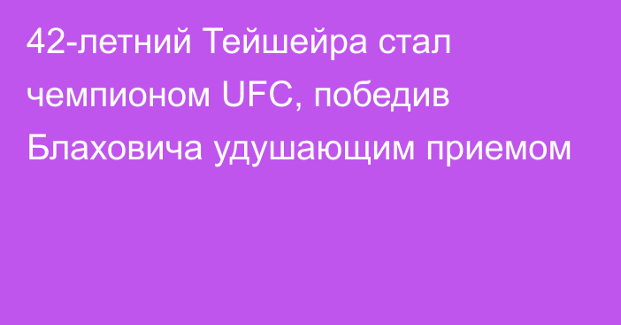 42-летний Тейшейра стал чемпионом UFC, победив Блаховича удушающим приемом
