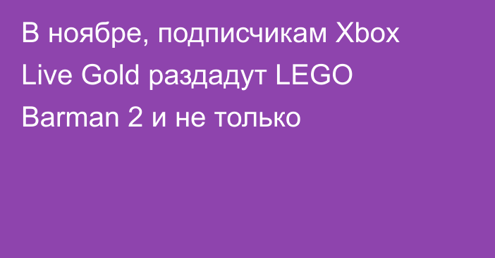 В ноябре, подписчикам Xbox Live Gold раздадут LEGO Barman 2 и не только