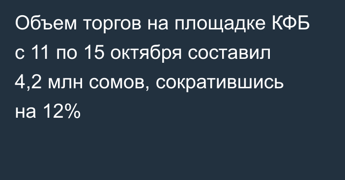 Объем торгов на площадке КФБ с 11 по 15 октября составил 4,2 млн сомов, сократившись на 12%