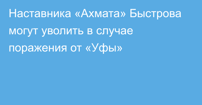 Наставника «Ахмата» Быстрова могут уволить в случае поражения от «Уфы»