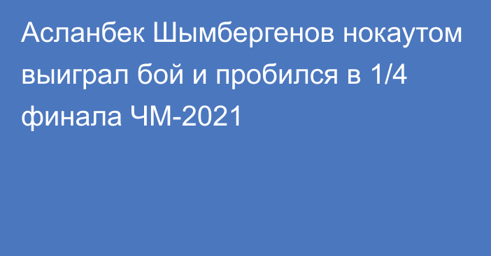 Асланбек Шымбергенов нокаутом выиграл бой и пробился в 1/4 финала ЧМ-2021