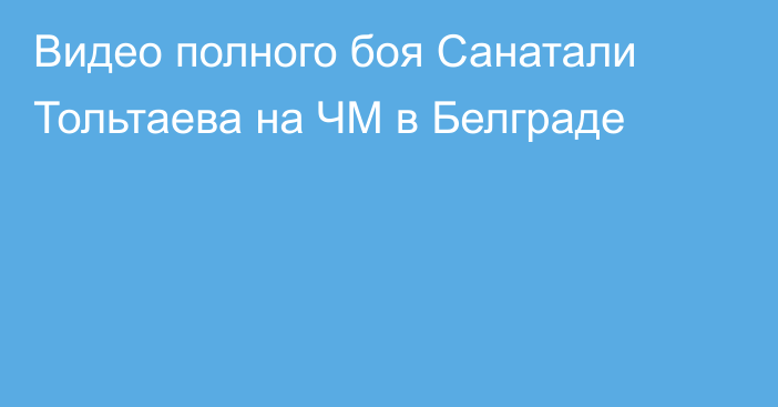 Видео полного боя Санатали Тольтаева на ЧМ в Белграде