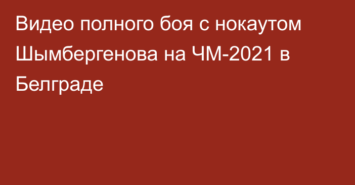 Видео полного боя с нокаутом Шымбергенова на ЧМ-2021 в Белграде