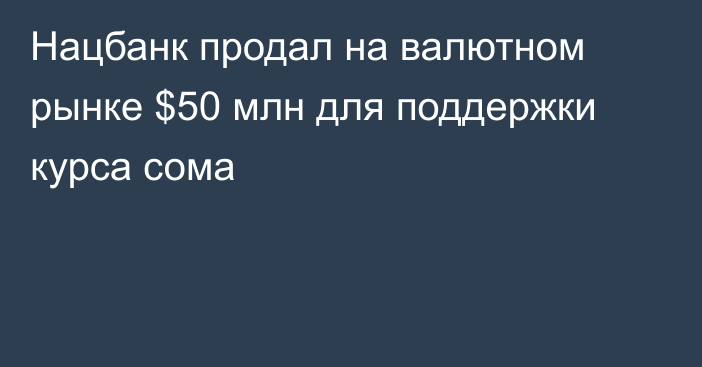 Нацбанк продал на валютном рынке $50 млн для поддержки курса сома