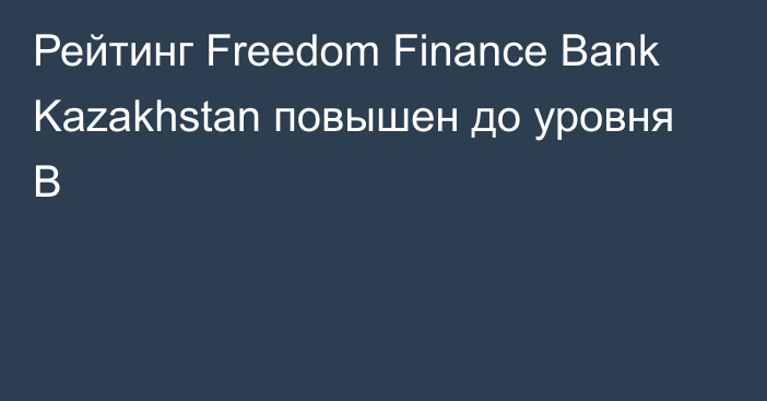 Рейтинг Freedom Finance Bank Kazakhstan повышен до уровня B