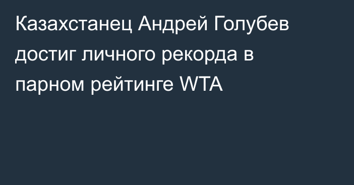 Казахстанец Андрей Голубев достиг личного рекорда в парном рейтинге WTA