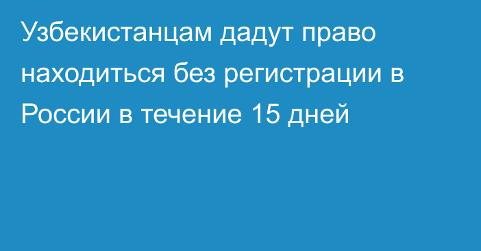 Узбекистанцам дадут право находиться без регистрации в России в течение 15 дней
