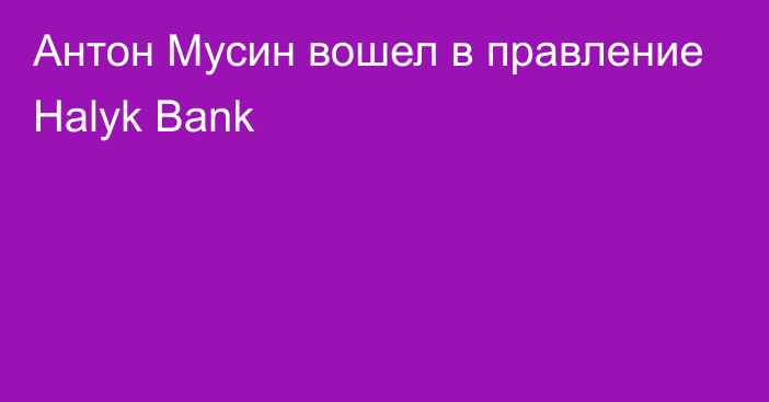 Антон Мусин вошел в правление Halyk Bank