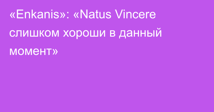 «Enkanis»: «Natus Vincere слишком хороши в данный момент»