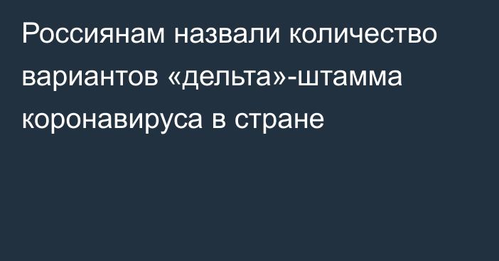 Россиянам назвали количество вариантов «дельта»-штамма коронавируса в стране