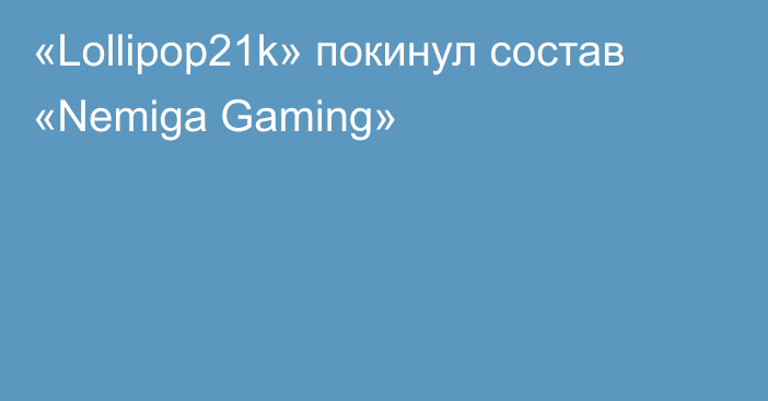 «Lollipop21k» покинул состав «Nemiga Gaming»