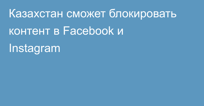 Казахстан сможет блокировать контент в Facebook и Instagram