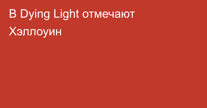 В Dying Light отмечают Хэллоуин