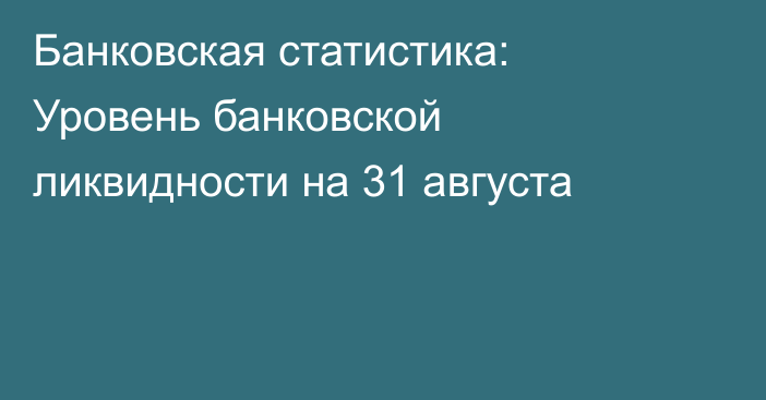 Банковская статистика: Уровень банковской ликвидности на 31 августа