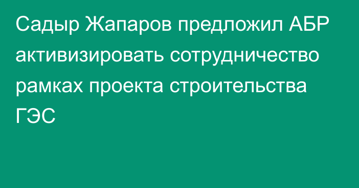 Садыр Жапаров предложил АБР активизировать сотрудничество рамках проекта строительства ГЭС