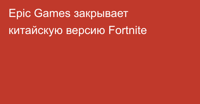 Epic Games закрывает китайскую версию Fortnite