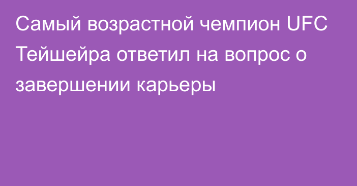 Самый возрастной чемпион UFC Тейшейра ответил на вопрос о завершении карьеры