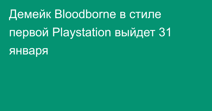 Демейк Bloodborne в стиле первой Playstation выйдет 31 января