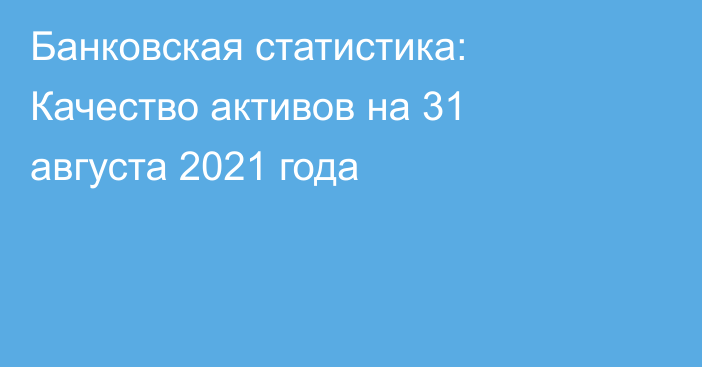 Банковская статистика: Качество активов на 31 августа 2021 года