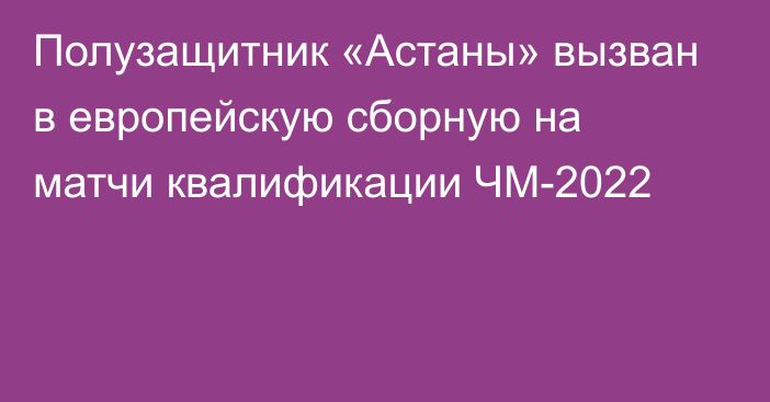 Полузащитник «Астаны» вызван в европейскую сборную на матчи квалификации ЧМ-2022