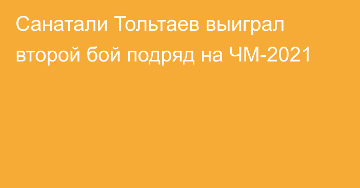 Санатали Тольтаев выиграл второй бой подряд на ЧМ-2021