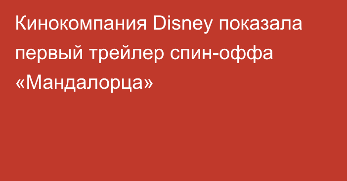Кинокомпания Disney показала первый трейлер спин-оффа «Мандалорца»