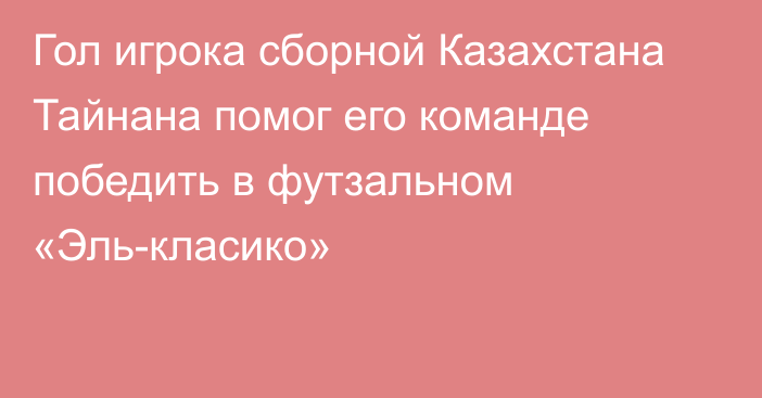 Гол игрока сборной Казахстана Тайнана помог его команде победить в футзальном «Эль-класико»