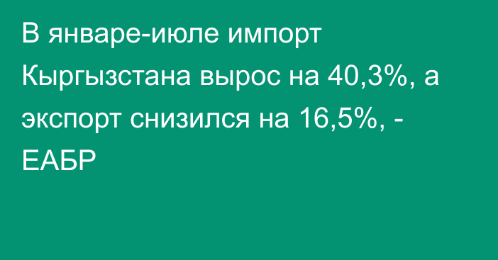 В январе-июле импорт Кыргызстана вырос на 40,3%, а экспорт снизился на 16,5%, - ЕАБР