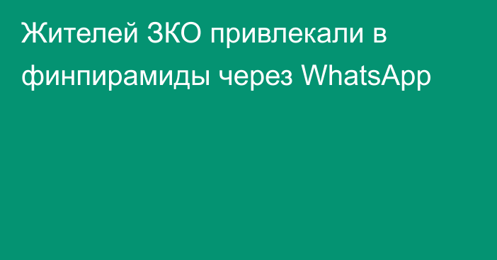 Жителей ЗКО привлекали в финпирамиды через WhatsApp
