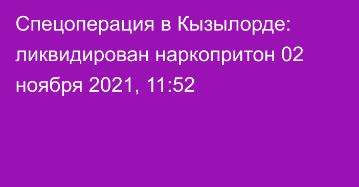 Спецоперация в Кызылорде: ликвидирован наркопритон
                02 ноября 2021, 11:52
