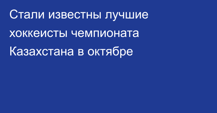 Стали известны лучшие хоккеисты чемпионата Казахстана в октябре