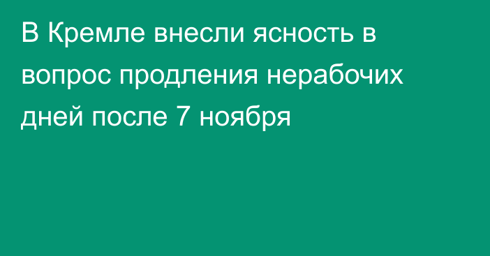 В Кремле внесли ясность в вопрос продления нерабочих дней после 7 ноября