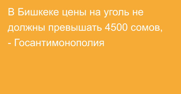 В Бишкеке цены на уголь не должны превышать 4500 сомов, - Госантимонополия