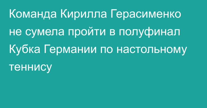 Команда Кирилла Герасименко не сумела пройти в полуфинал Кубка Германии по настольному теннису