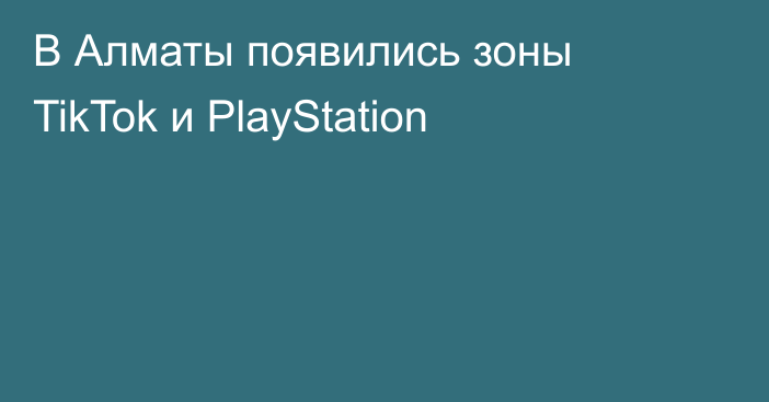 В Алматы появились зоны TikTok и PlayStation