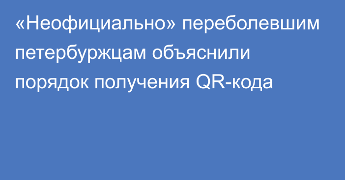 «Неофициально» переболевшим петербуржцам объяснили порядок получения QR-кода