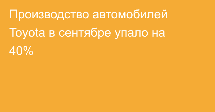 Производство автомобилей Toyota в сентябре упало на 40%