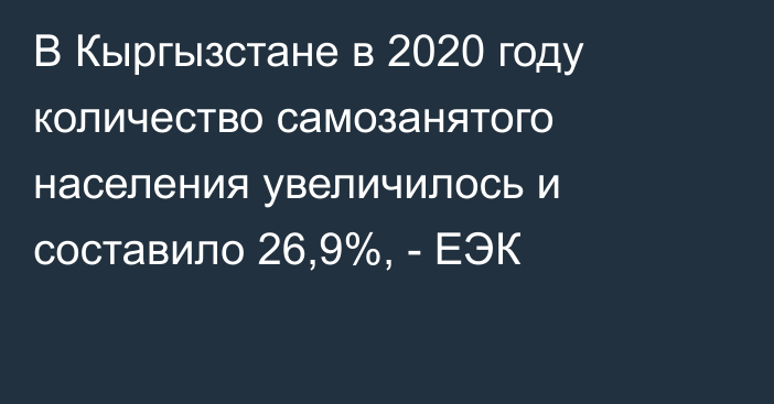 В Кыргызстане в 2020 году количество самозанятого населения увеличилось и составило 26,9%, - ЕЭК