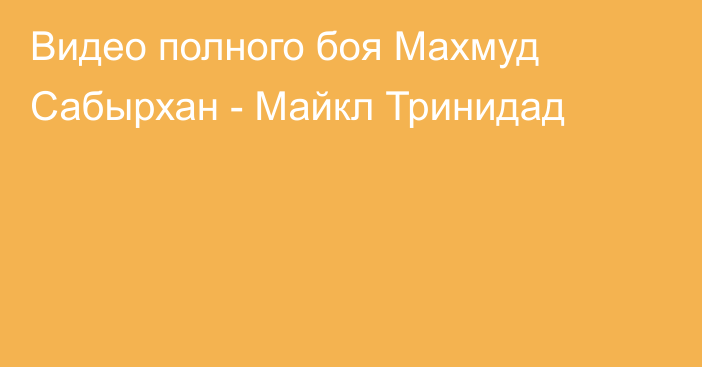 Видео полного боя Махмуд Сабырхан - Майкл Тринидад