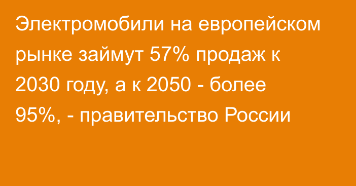 Электромобили на европейском рынке займут 57% продаж к 2030 году, а к 2050 - более 95%, - правительство России