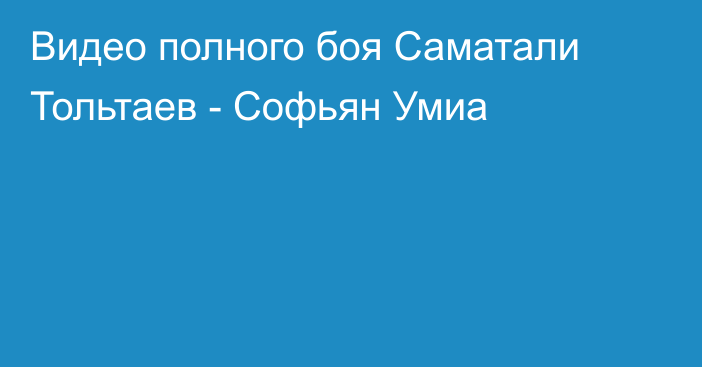 Видео полного боя Саматали Тольтаев - Софьян Умиа