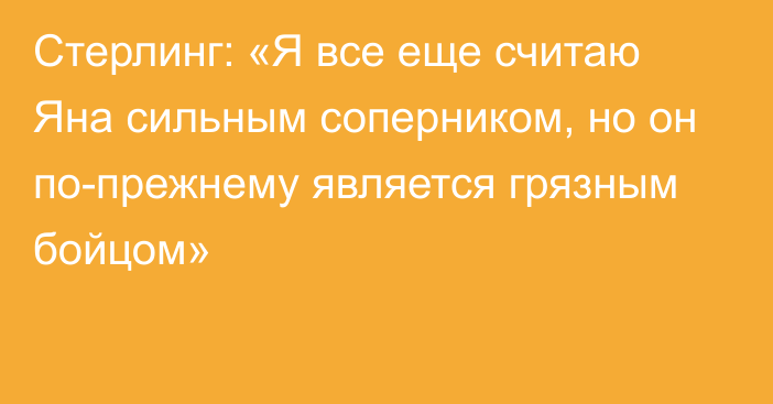 Стерлинг: «Я все еще считаю Яна сильным соперником, но он по-прежнему является грязным бойцом»