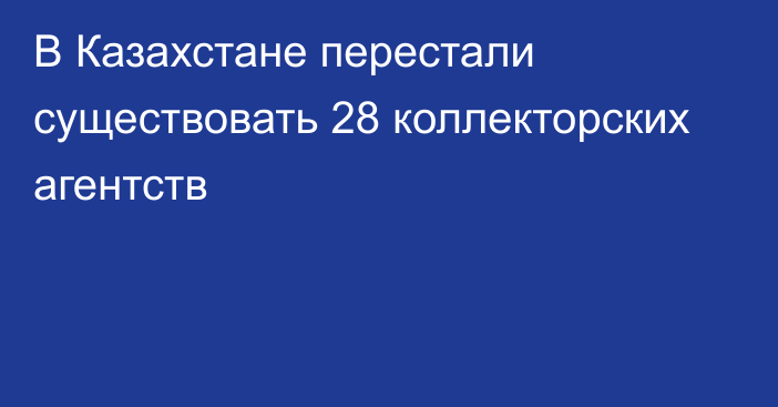 В Казахстане перестали существовать 28 коллекторских агентств