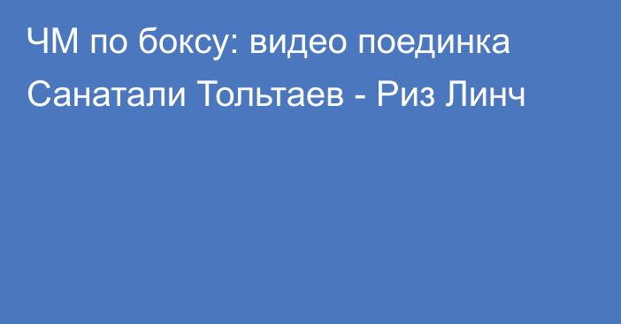 ЧМ по боксу: видео поединка Санатали Тольтаев - Риз Линч