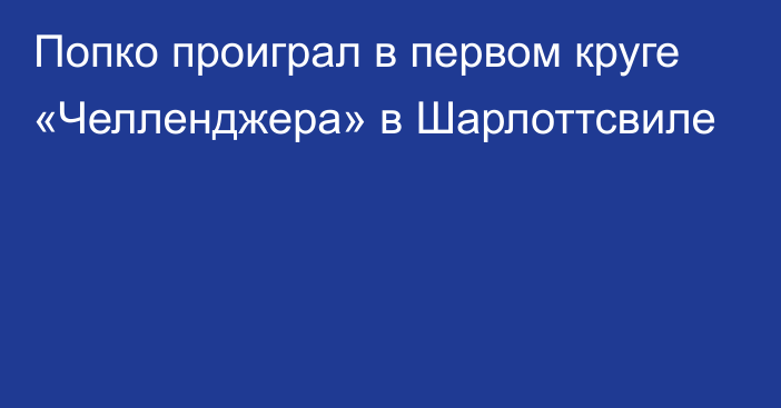 Попко проиграл в первом круге «Челленджера» в Шарлоттсвиле