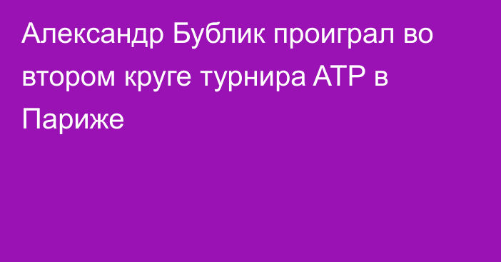 Александр Бублик проиграл во втором круге турнира ATP в Париже