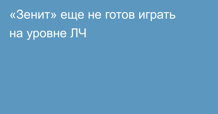 «Зенит» еще не готов играть на уровне ЛЧ